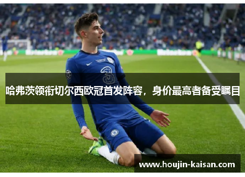 哈弗茨领衔切尔西欧冠首发阵容，身价最高者备受瞩目